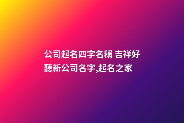 公司起名四字名稱 吉祥好聽新公司名字,起名之家-第1張-公司起名-玄機派